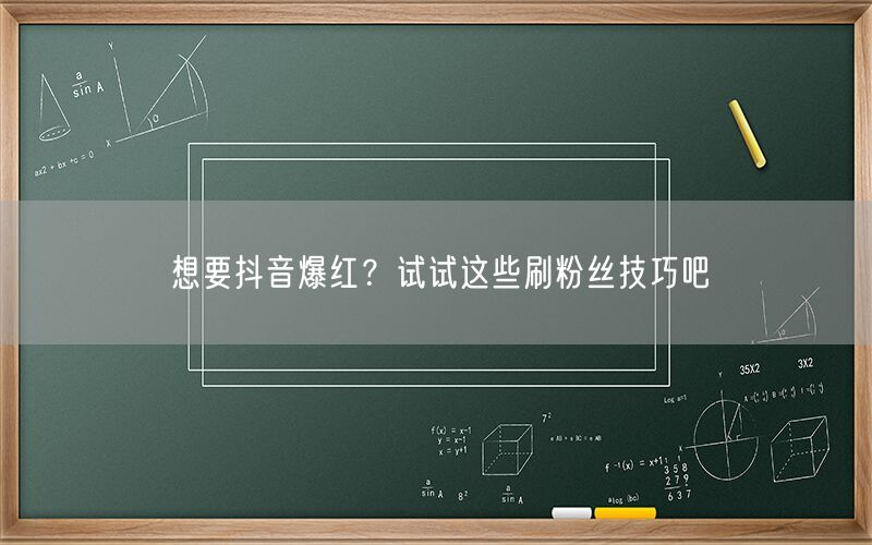 想要抖音爆红？试试这些刷粉丝技巧吧