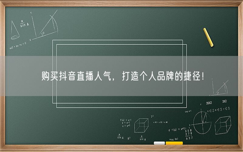 购买抖音直播人气，打造个人品牌的捷径！