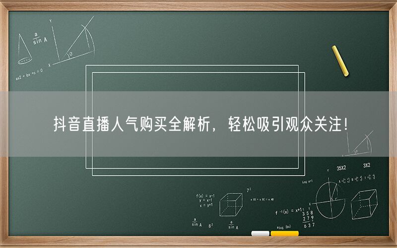 抖音直播人气购买全解析，轻松吸引观众关注！