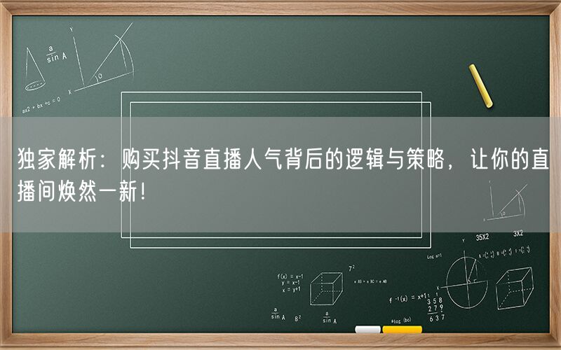 独家解析：购买抖音直播人气背后的逻辑与策略，让你的直播间焕然一新！