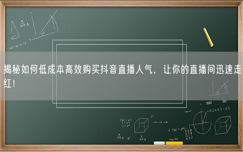 揭秘如何低成本高效购买抖音直播人气，让你的直播间迅速走红！