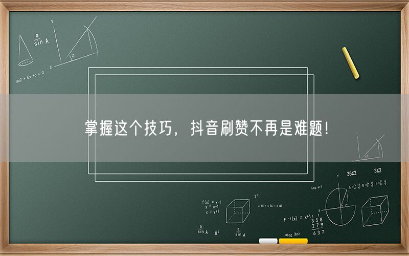 掌握这个技巧，抖音刷赞不再是难题！