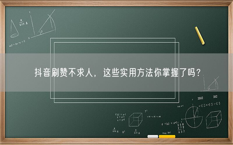 抖音刷赞不求人，这些实用方法你掌握了吗？