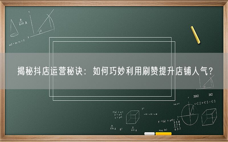 揭秘抖店运营秘诀：如何巧妙利用刷赞提升店铺人气？