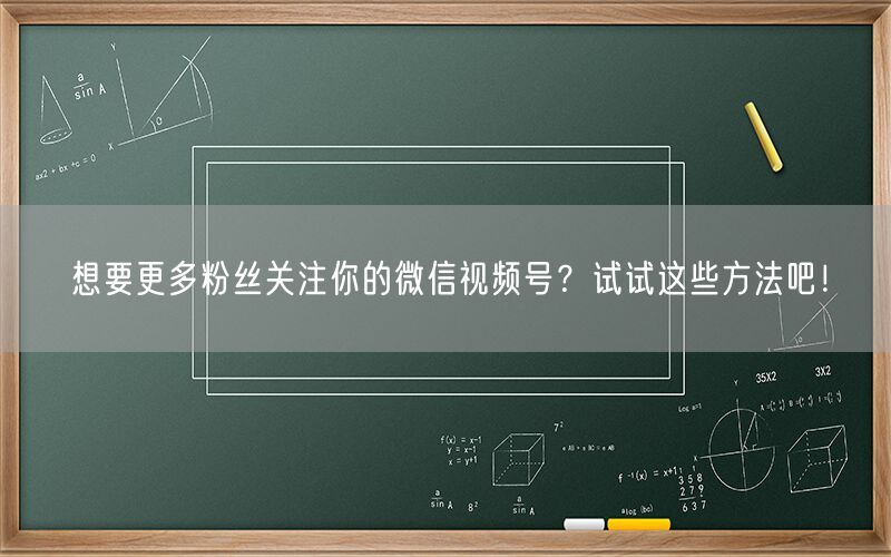 想要更多粉丝关注你的微信视频号？试试这些方法吧！